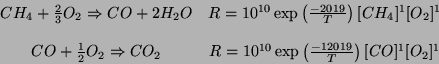 \begin{displaymath}\begin{array}{cc}
 CH_4 +\frac{2}{3}O_2 \Rightarrow CO+2H_2O ...
...}\exp\left( \frac{-12019}{T}\right)[CO]^1[O_2]^{1}
 \end{array}\end{displaymath}